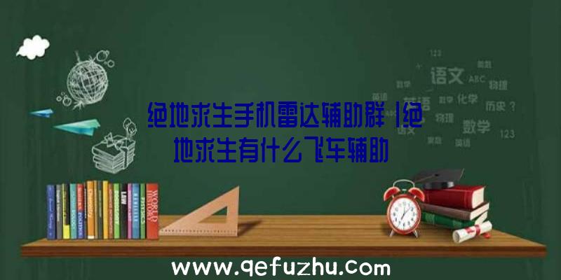 「绝地求生手机雷达辅助群」|绝地求生有什么飞车辅助